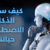 كيف سيغير الذكاء الاصطناعي حياتنا؟